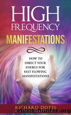 High Frequency Manifestations: How To Direct Your Energy For Fast Flowing Manifestations by Richard Dotts