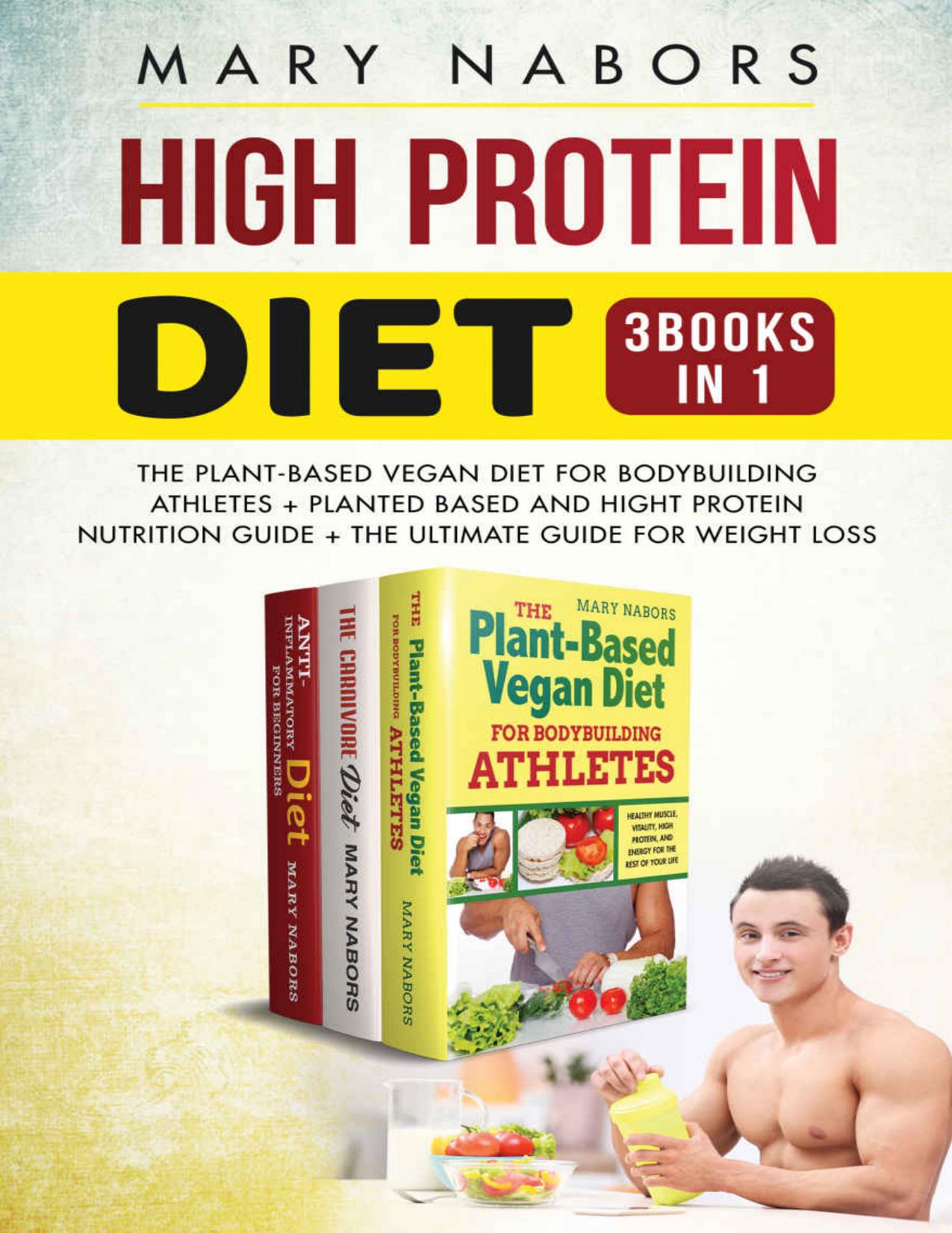 High Protein Diet (3 Books in 1): The Plant-Based Vegan Diet for Bodybuilding Athletes + Planted Based and Hight Protein Nutrition Guide + The Ultimate Guide for Weight Loss by Mary Nabors