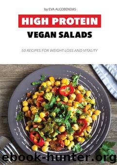 High Protein Vegan Salads: 50 Recipes for Weight-Loss and Vitality by Alcobendas Eva