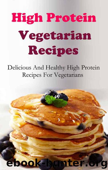 High Protein Vegetarian Recipes: Delicious And Healthy High Protein Vegetarian Recipes by Smith Terry