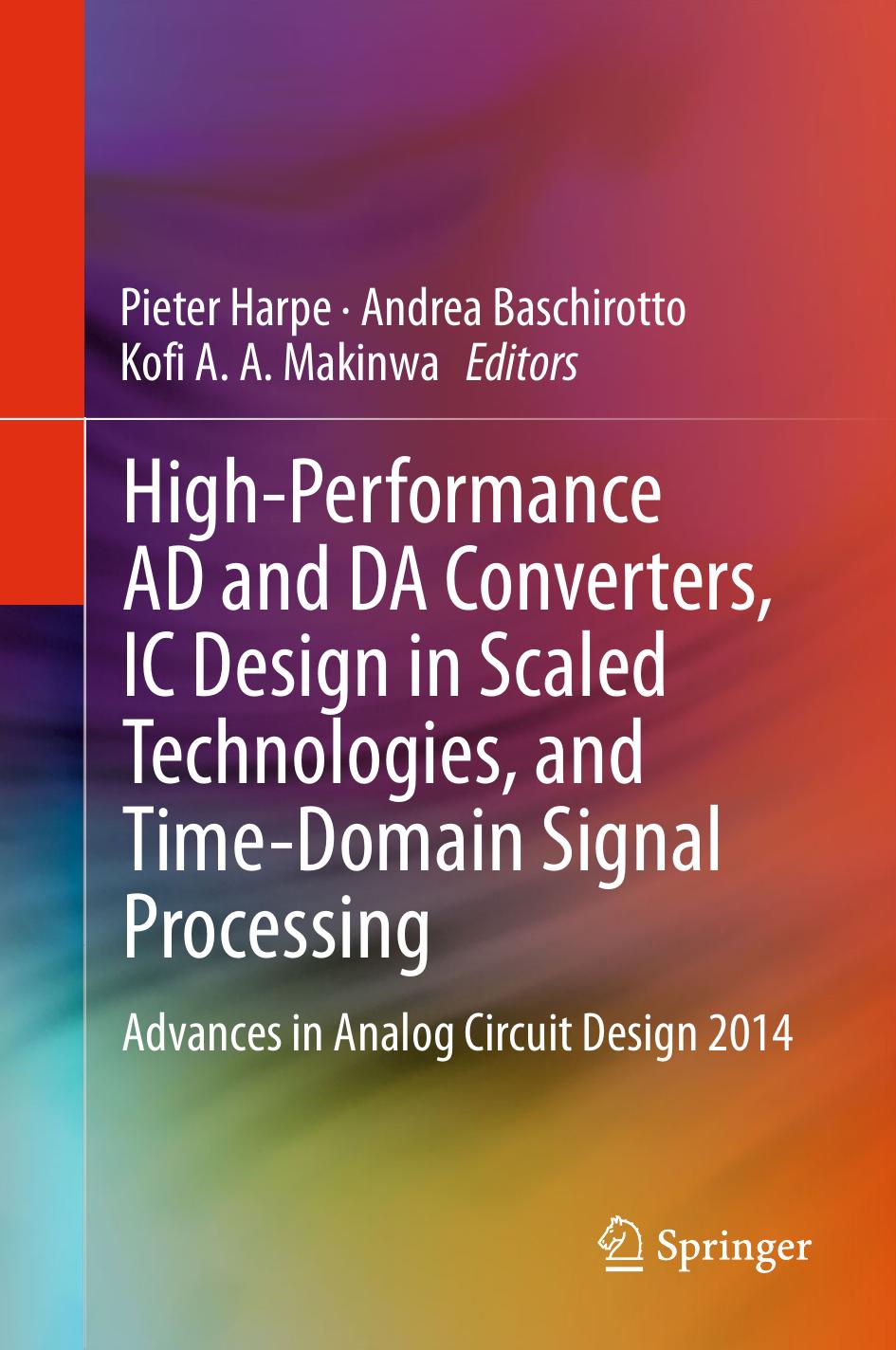 High-Performance AD and DA Converters, IC Design in Scaled Technologies, and Time-Domain Signal Processing: Advances in Analog Circuit Design 2014 by Pieter Harpe Andrea Baschirotto Kofi A. A. Makinwa (eds.)