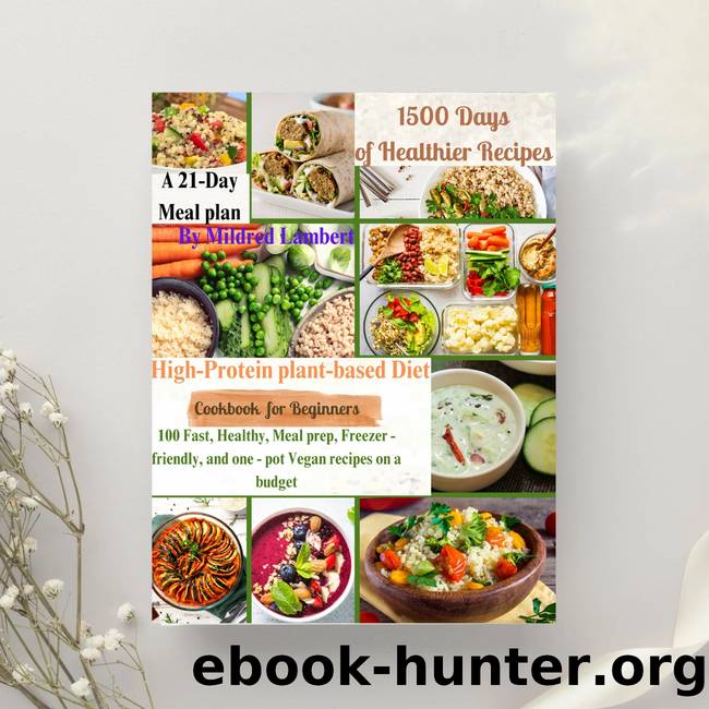 High-Protein plant-based Diet Cookbook for Beginners: 100 Fast, Healthy, Meal prep, Freezer-friendly, and one-pot vegan recipes on a budget by Lambert Mildred