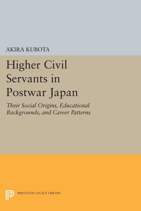 Higher Civil Servants in Postwar Japan: Their Social Origins, Educational Backgrounds, and Career Patterns by Akira Kubota