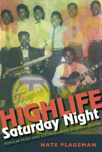Highlife Saturday Night: Popular Music and Social Change in Urban Ghana by Nathan Plageman