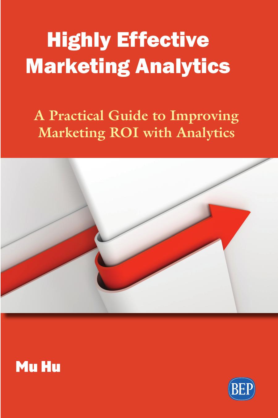 Highly Effective Marketing Analytics: A Practical Guide to Improving Marketing ROI with Analytics by Mu Hu
