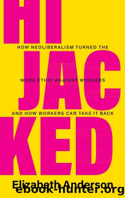 Hijacked: How Neoliberalism Turned the Work Ethic Against Workers and How Workers Can Take It Back by Elizabeth Anderson