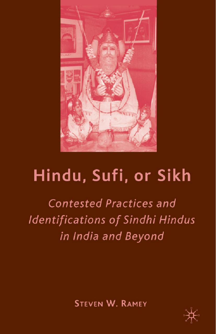 Hindu, Sufi, or Sikh: Contested Practices and Identifications of Sindhi Hindus in India and Beyond by Steven W. Ramey (auth.)