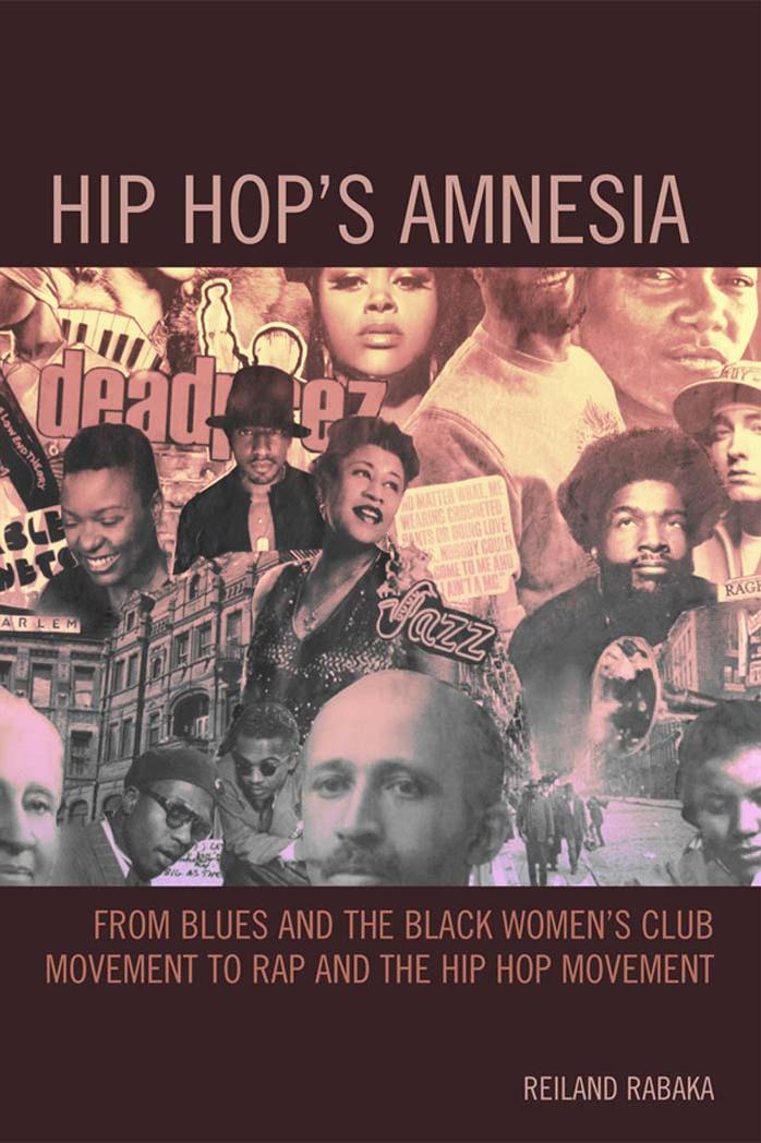 Hip Hopâs Amnesia: From Blues and the Black Womenâs Club Movement to Rap and the Hip Hop Movement by Reiland Rabaka
