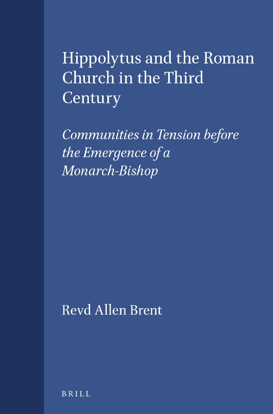 Hippolytus and the Roman Church in the Third Century: Communities in Tension Before the Emergence of a Monarch-Bishop by Revd Allen Brent