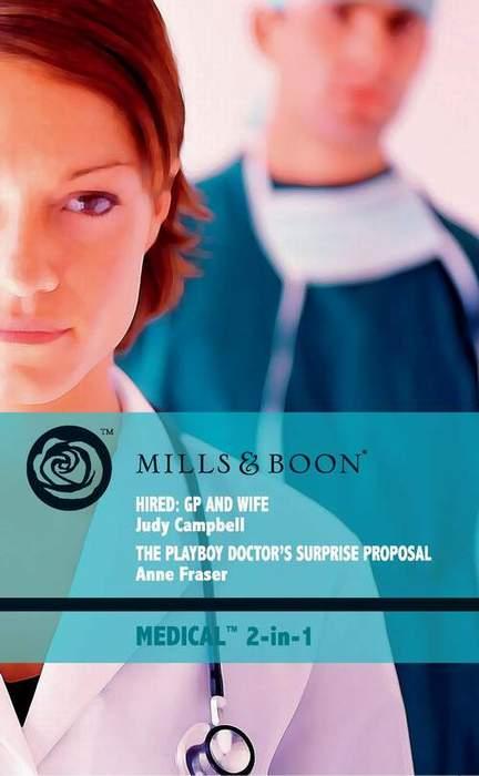 Hired: GP and Wife / The Playboy Doctor's Surprise Proposal by Judy Campbell / Anne Fraser