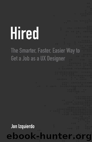 Hired: The Smarter, Faster, Easier Way to Get a Job as a UX Designer by Jon Izquierdo