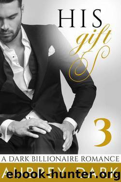 His Gift (A Dark Billionaire Romance Part 3) by Dark Aubrey