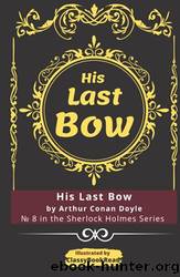 His Last Bow: Illustrated by ClassyBookRead - His Last Bow by Arthur Conan Doyle - â 8 in the Sherlock Holmes Series by Doyle Arthur Conan
