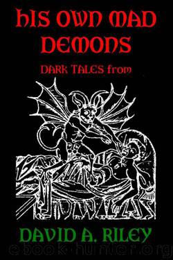 His Own Mad Demons: Dark Tales From David A. Riley by David A. Riley