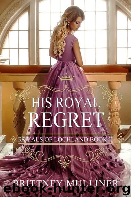 His Royal Regret: Royals of Lochland Book 2 by Mulliner Brittney