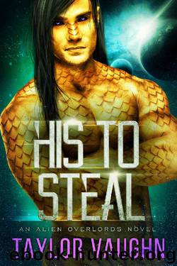 His To Steal: A Sci-Fi Alien Romance by Taylor Vaughn & Eve Vaughn & Theodora Taylor