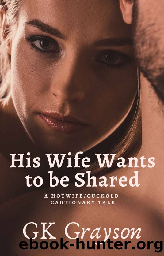 His Wife Wants to be Shared: A HotwifeCuckold Cautionary Tale by GK Grayson