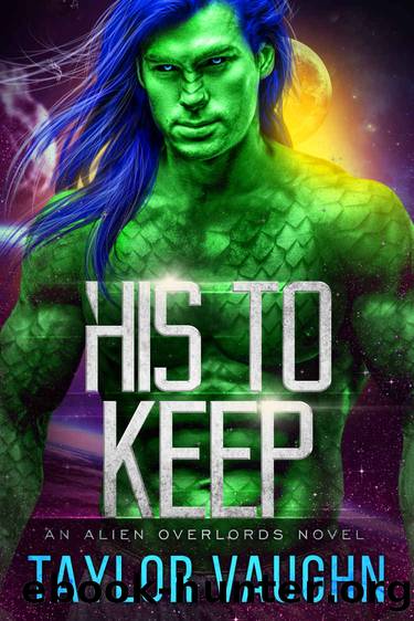 His to Keep: A Sci-Fi Alien Romance by Taylor Vaughn & Theodora Taylor & Eve Vaughn