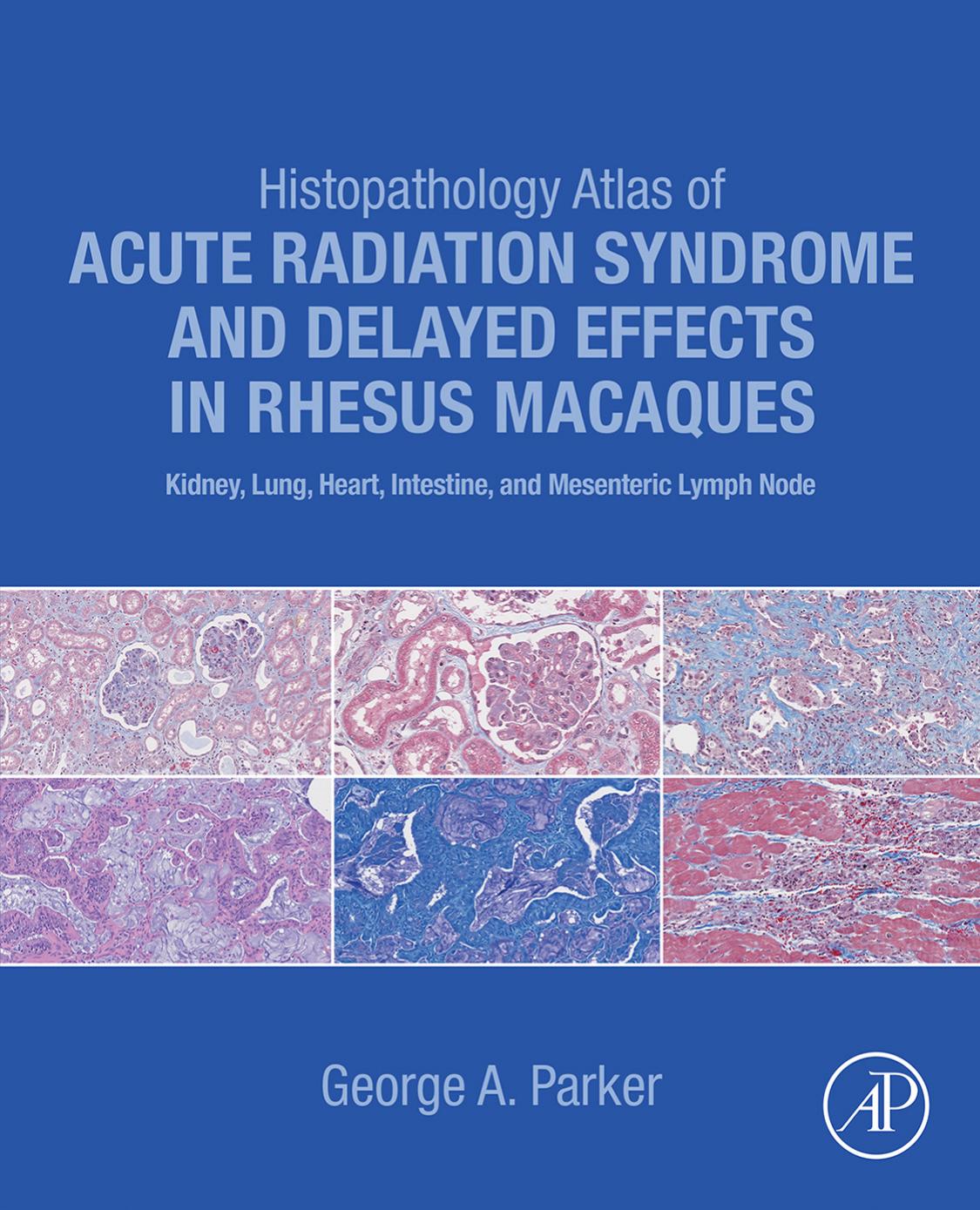 Histopathology Atlas of Acute Radiation Syndrome and Delayed Effects in Rhesus Macaques: Kidney, Lung, Heart, Intestine and Mesenteric Lymph Node by George Parker