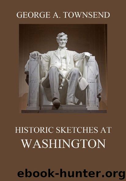 Historic Sketches At Washington by George Alfred Townsend