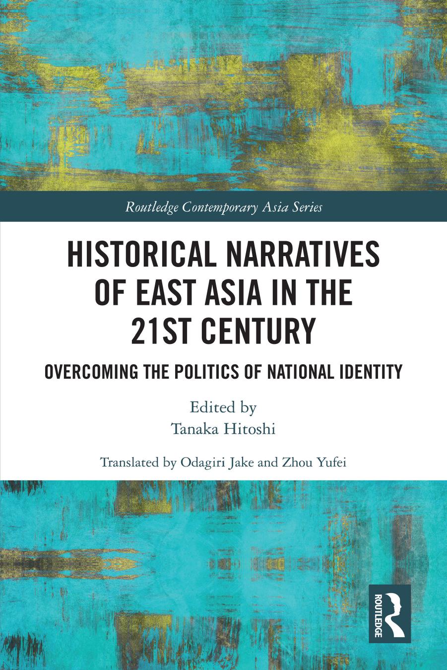 Historical Narratives of East Asia in the 21st Century: Overcoming the Politics of National Identity by Hitoshi Tanaka Jake Odagiri Yufei Zhou