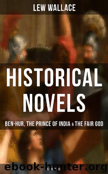 Historical Novels of Lew Wallace: Ben-Hur, The Prince of India & The Fair God (Illustrated) by Lew Wallace