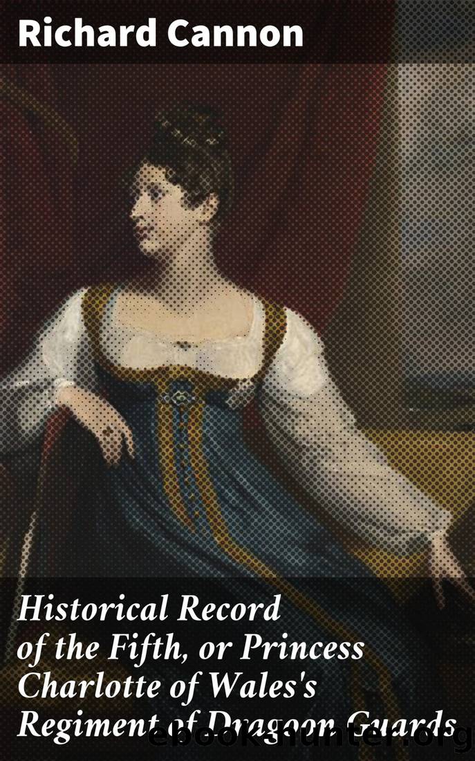 Historical Record of the Fifth, or Princess Charlotte of Wales's Regiment of Dragoon Guards by Richard Cannon
