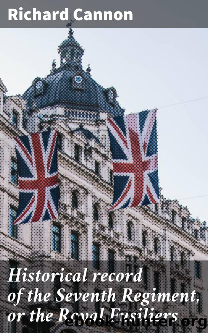 Historical record of the Seventh Regiment, or the Royal Fusiliers by Richard Cannon