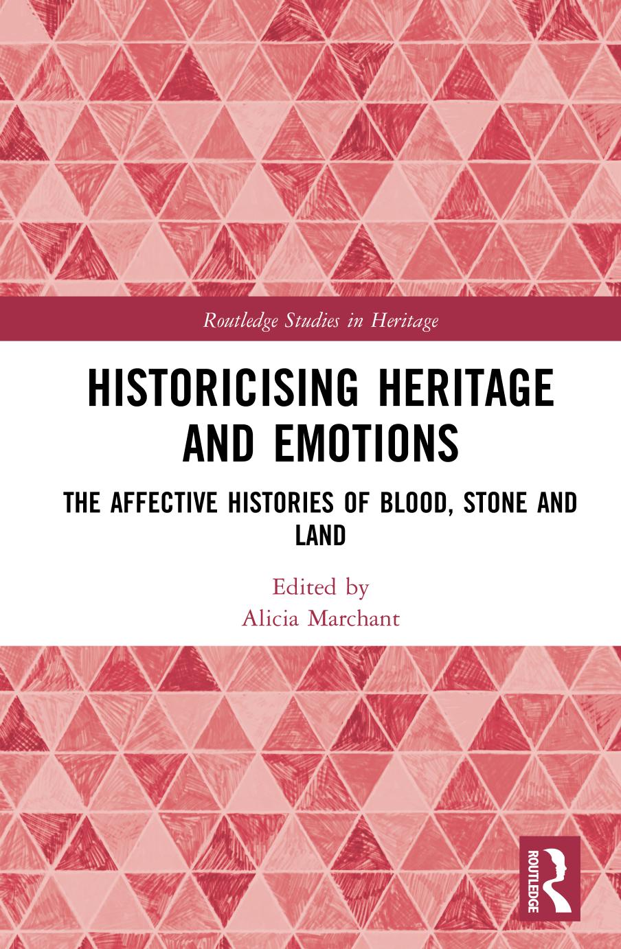 Historicising Heritage and Emotions: The Affective Histories of Blood, Stone and Land from Medieval Britain to Colonial Australia by Alicia Marchant