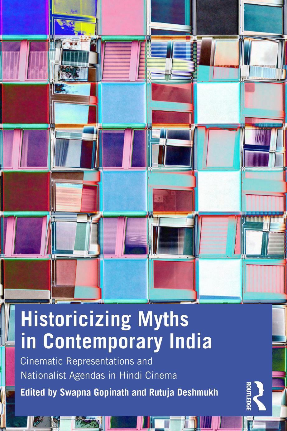 Historicizing Myths in Contemporary India: Cinematic Representations and Nationalist Agendas in Hindi Cinema by Swapna Gopinath (editor) Rutuja Deshmukh (editor)