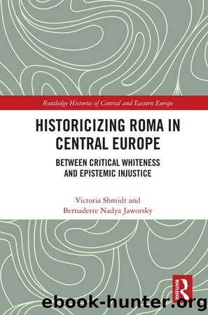 Historicizing Roma in Central Europe by Shmidt Victoria; Jaworsky Bernadette Nadya;