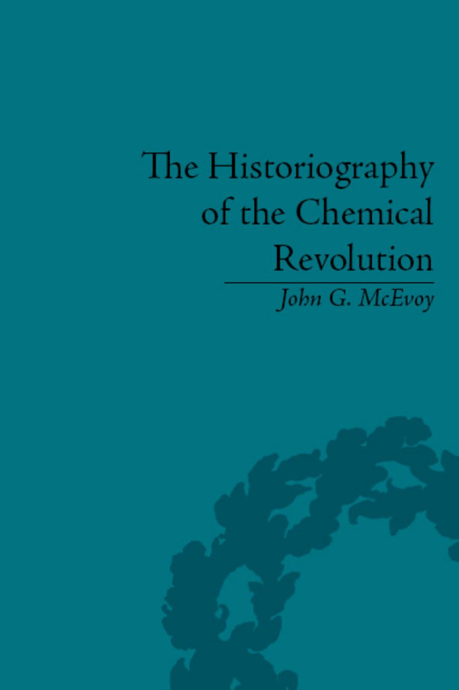 Historiography of the Chemical Revolution: Patterns of Interpretation in the History of Science by John McEvoy