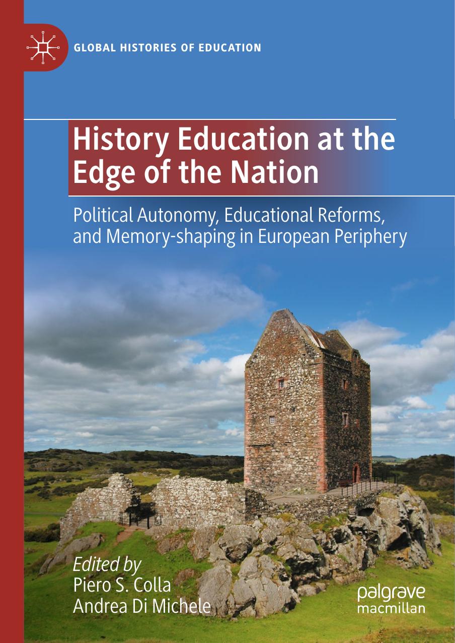 History Education at the Edge of the Nation: Political Autonomy, Educational Reforms, and Memory-shaping in European Periphery by Piero S. Colla Andrea Di Michele