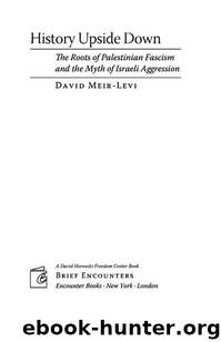 History Upside Down: The Roots of Palestinian Fascism and the Myth of Israeli Aggression by David Meir-Levi