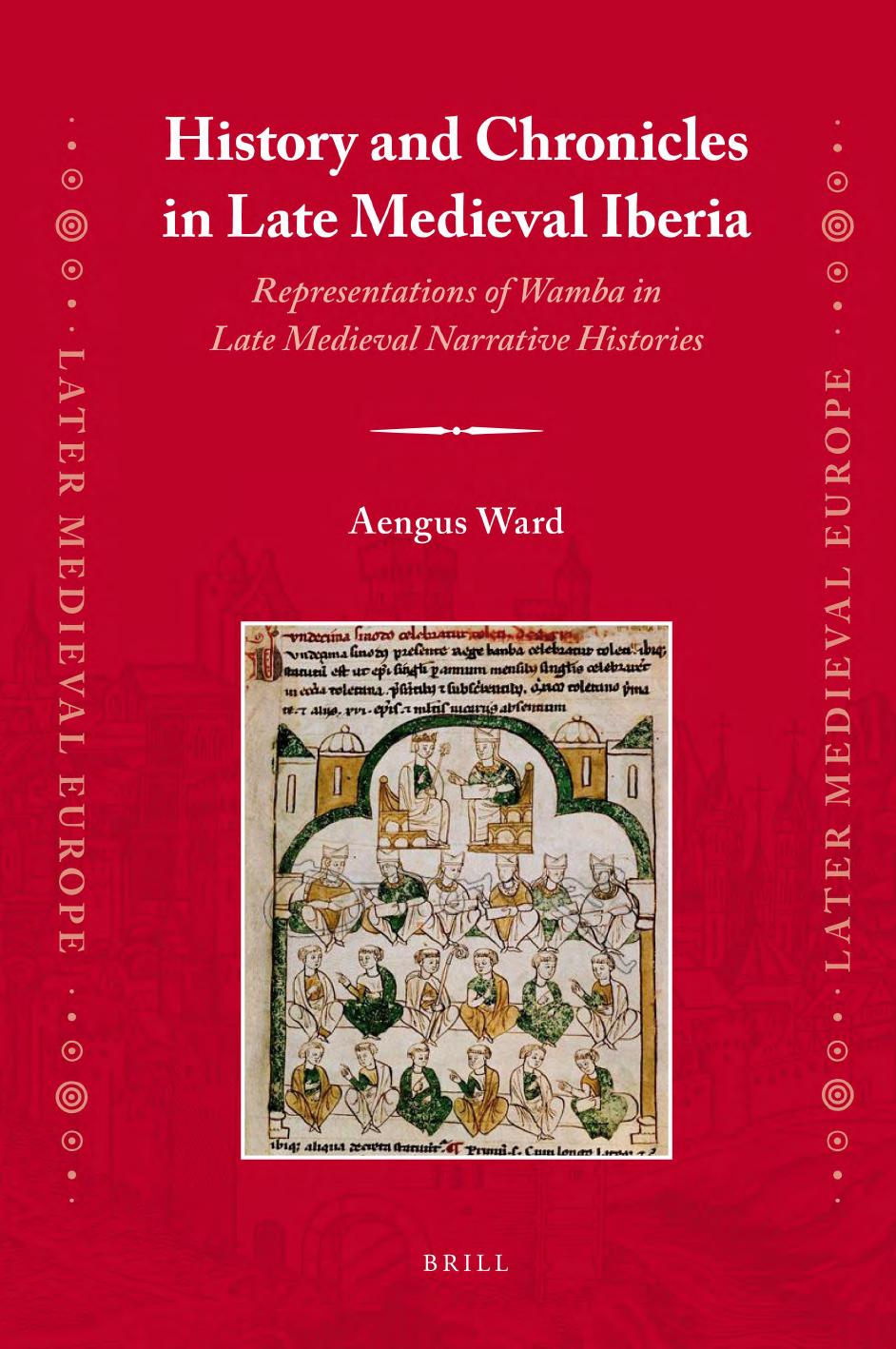 History and Chronicles in Late Medieval Iberia: Representations of Wamba in Late Medieval Narrative Histories by Aengus Ward
