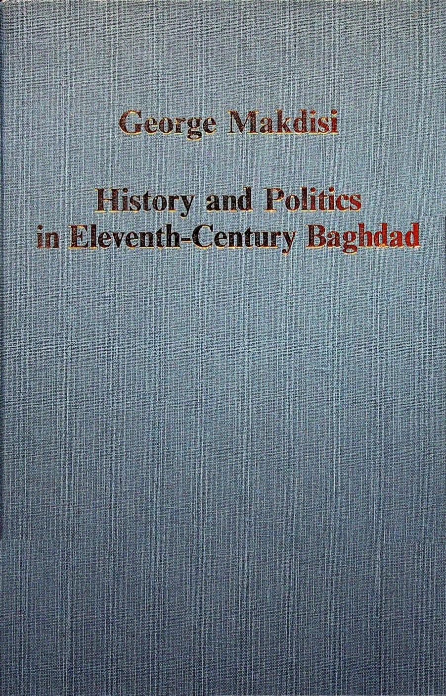 History and Politics in Eleventh-Century Baghdad by George Makdisi