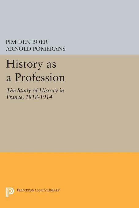 History as a Profession: The Study of History in France, 1818-1914 by Pim den Boer