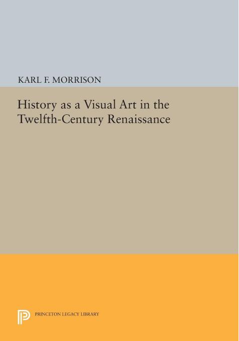 History as a Visual Art in the Twelfth-Century Renaissance by Karl F. Morrison
