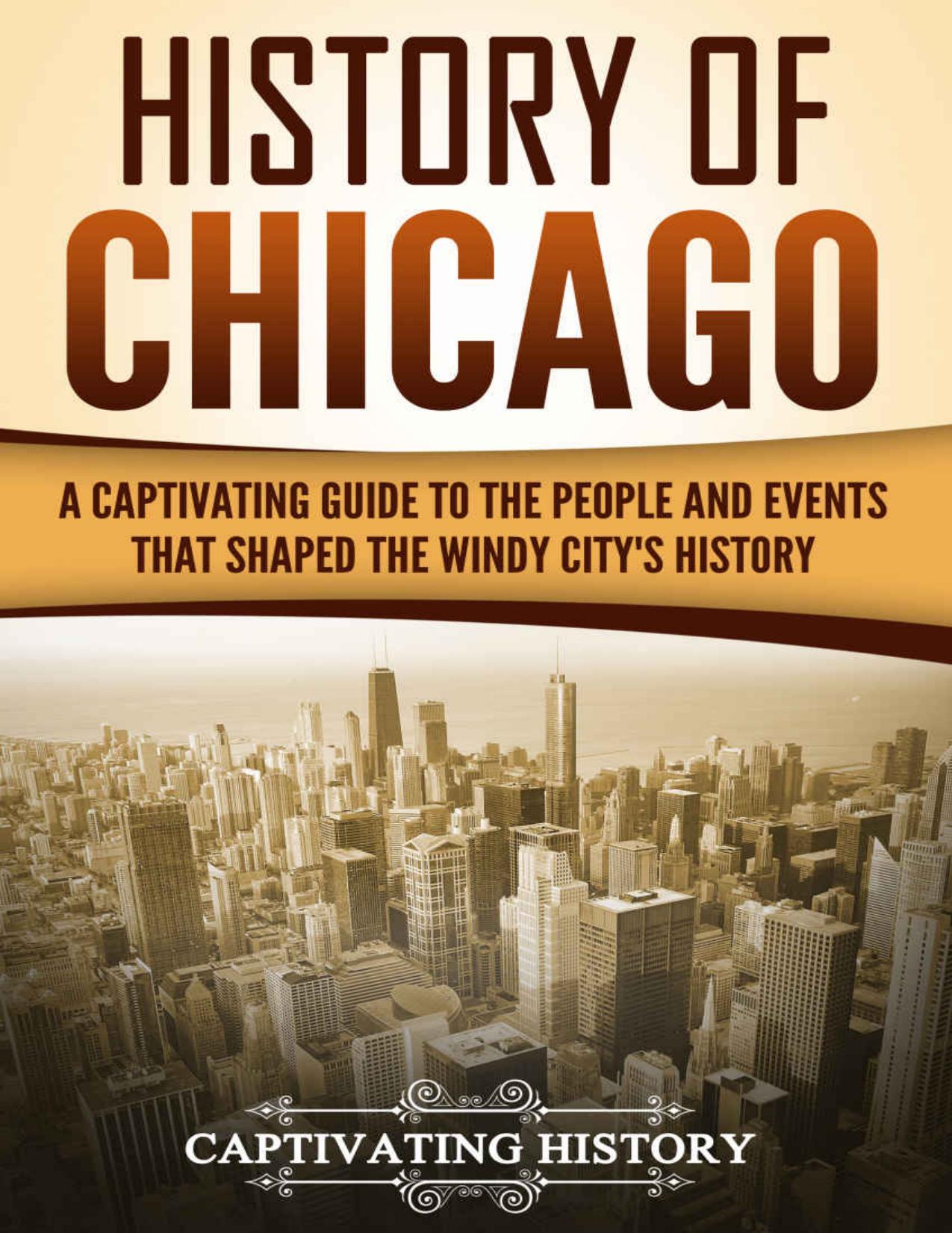History of Chicago: A Captivating Guide to the People and Events that Shaped the Windy Cityâs History by Captivating History
