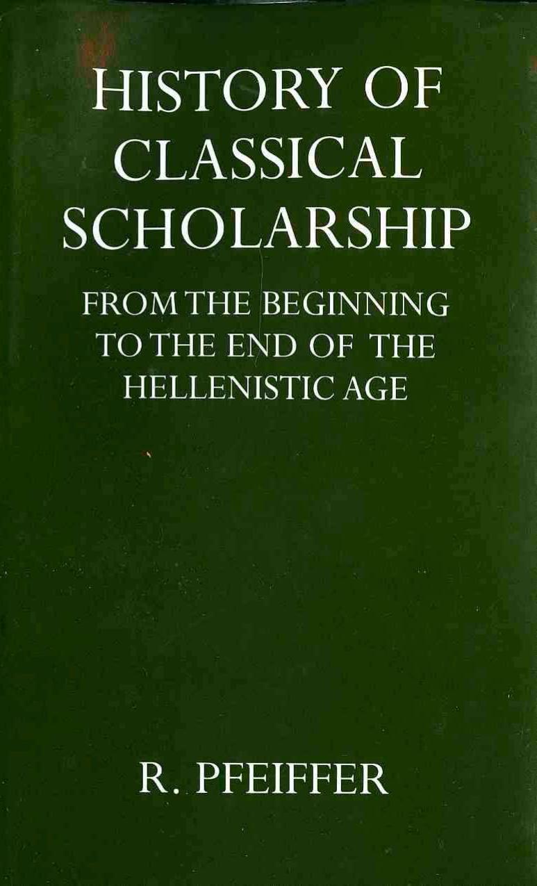 History of Classical Scholarship from the Beginnings to the End of the Hellenistic Age by Pfeiffer Rudolph