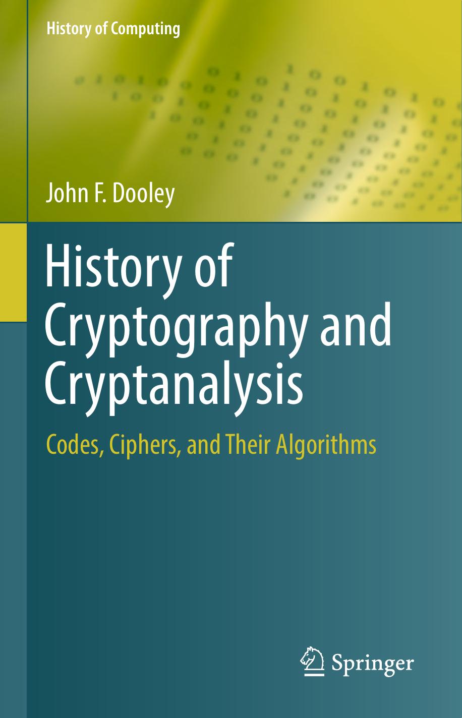 History of Cryptography and Cryptanalysis: Codes, Ciphers, and Their Algorithms by John F. Dooley