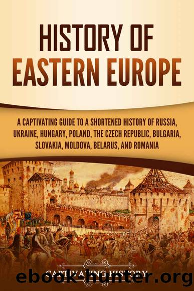 History of Eastern Europe: A Captivating Guide to a Shortened History of Russia, Ukraine, Hungary, Poland, the Czech Republic, Bulgaria, Slovakia, Moldova, Belarus, and Romania by Captivating History