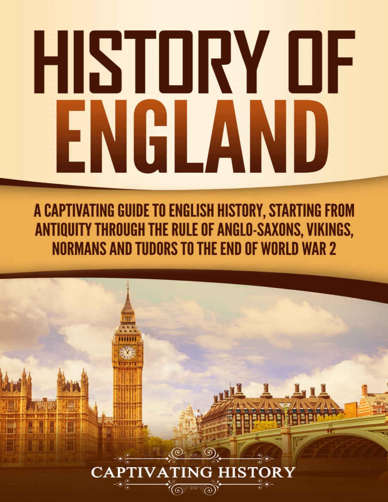 History of England: A Captivating Guide to English History, Starting from Antiquity through the Rule of the Anglo-Saxons, Vikings, Normans, and Tudors to the End of World War 2 (Captivating History) by Captivating History