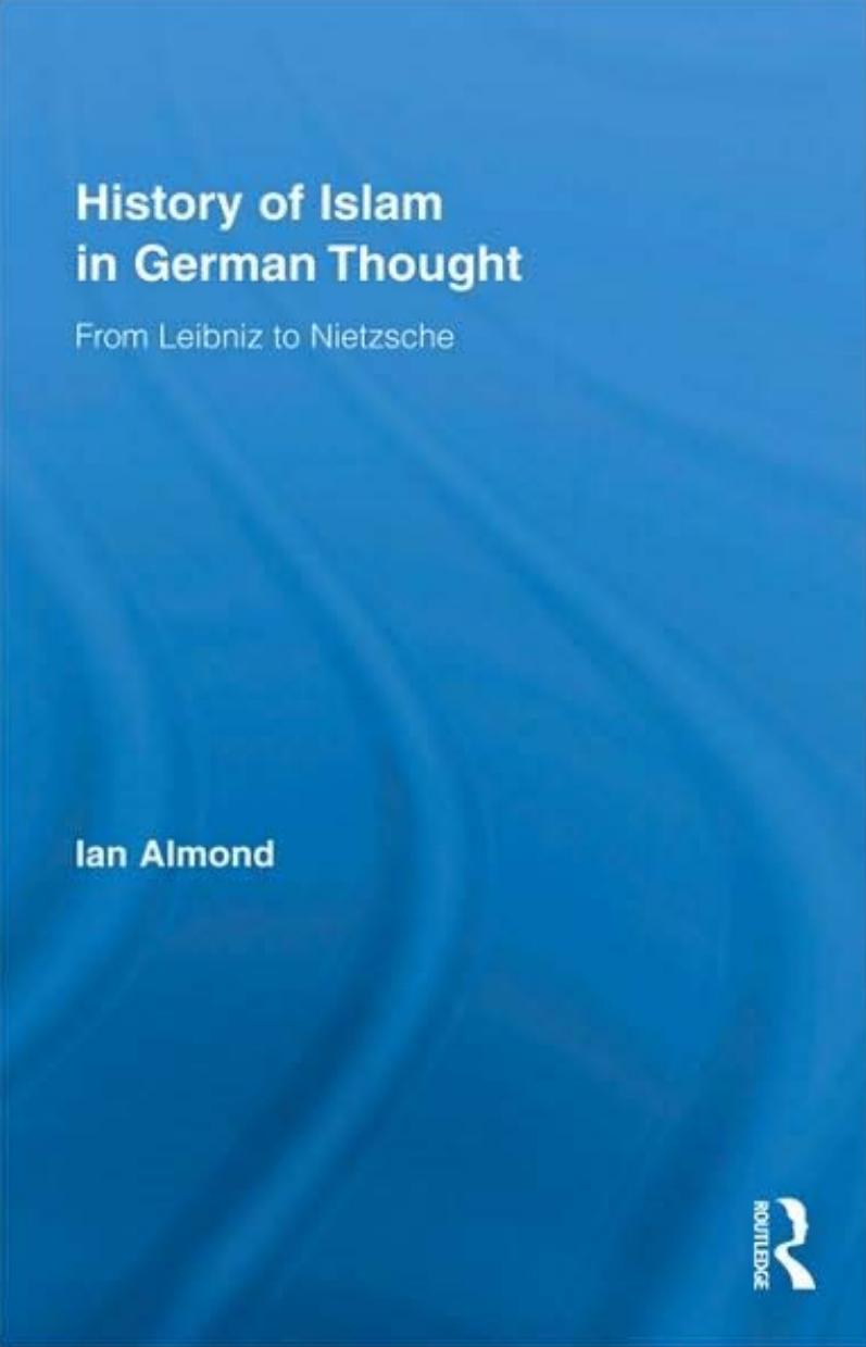 History of Islam in German Thought: From Leibniz to Nietzsche (Routledge Studies in Cultural History) by Ian Almond