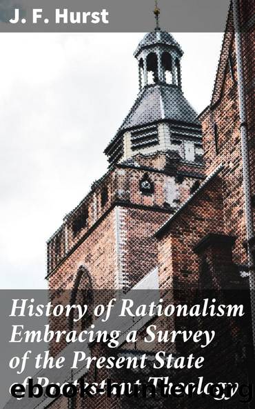 History of Rationalism Embracing a Survey of the Present State of Protestant Theology by J. F. Hurst