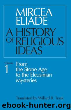 History of Religious Ideas, Volume 1: From the Stone Age to the Eleusinian Mysteries by Mircea Eliade