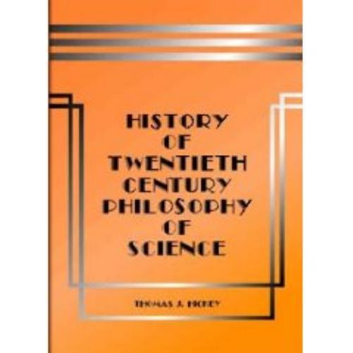 History of Twentieth-Century Philosophy of Science by Thomas J. Hickey