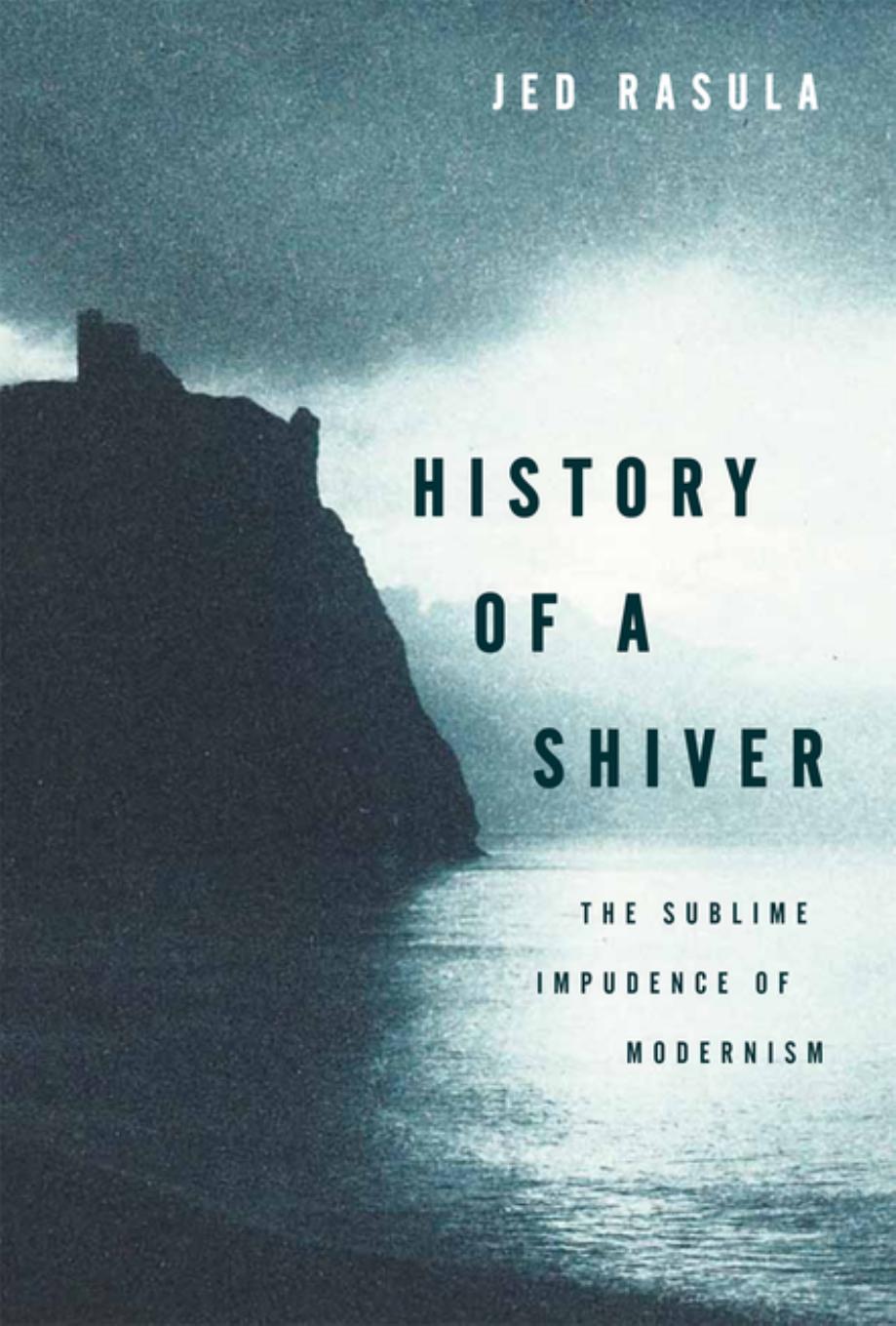 History of a Shiver: The Sublime Impudence of Modernism by Jed Rasula