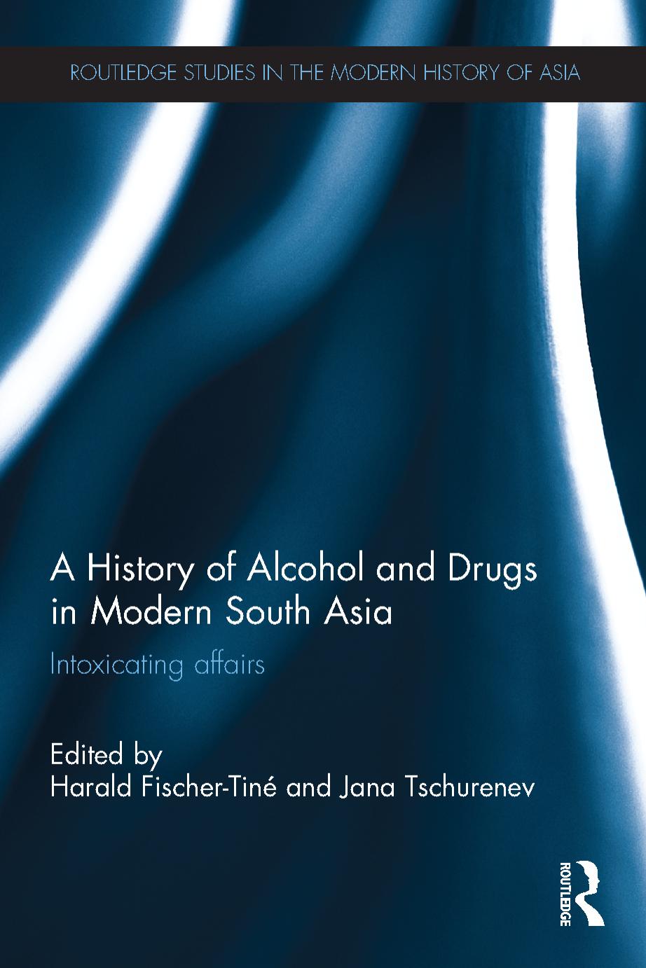 History of alcohol and drugs in modern south Asia : intoxicating affairs by Harald Fischer-Tiné (editor); Jana Tschurenev (editor)