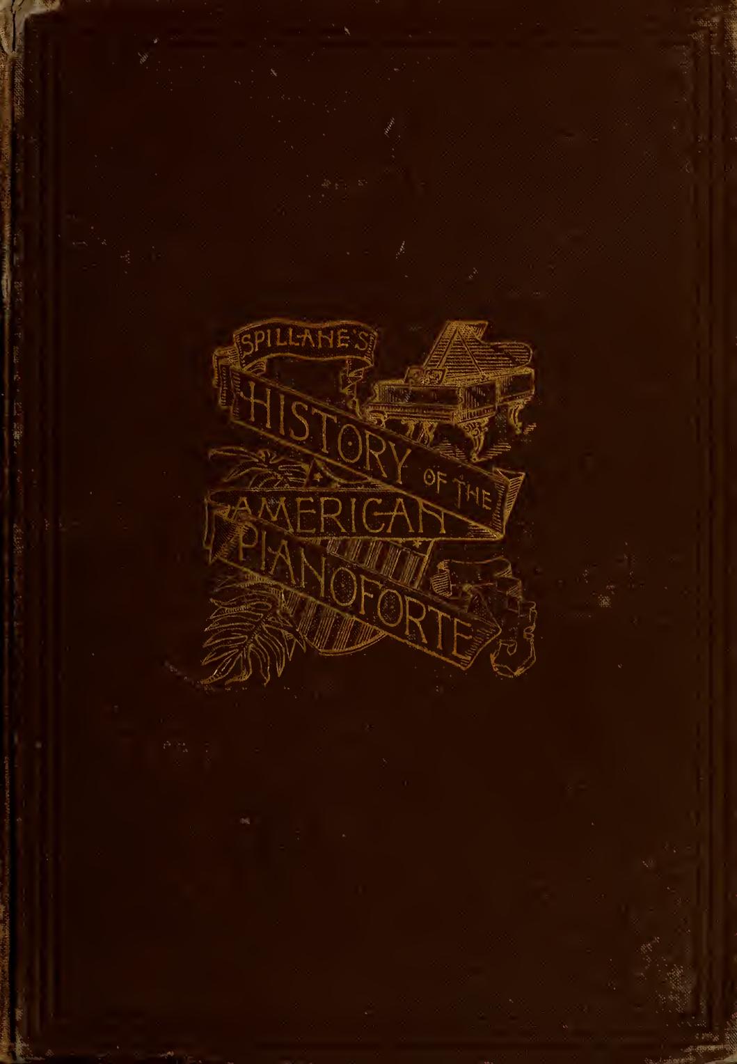 History of the American pianoforte : its technical development, and the trade by Spillane Daniel 1861-1893